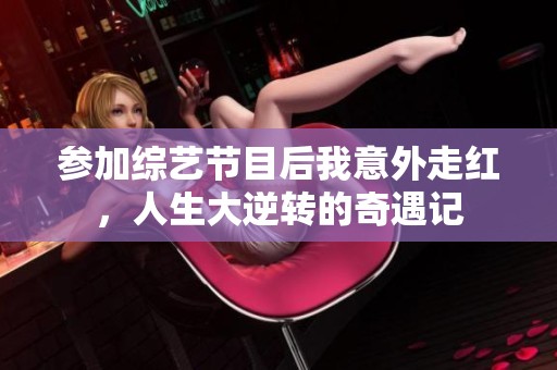 参加综艺节目后我意外走红，人生大逆转的奇遇记