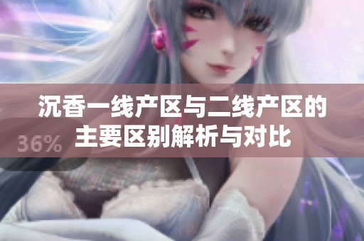 沉香一线产区与二线产区的主要区别解析与对比