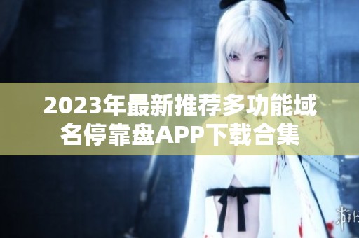 2023年最新推荐多功能域名停靠盘APP下载合集