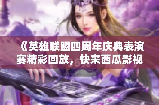 《英雄联盟四周年庆典表演赛精彩回放，快来西瓜影视观看》