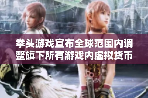 拳头游戏宣布全球范围内调整旗下所有游戏内虚拟货币定价策略