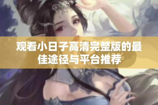 观看小日子高清完整版的最佳途径与平台推荐