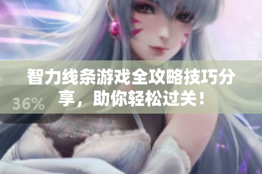 智力线条游戏全攻略技巧分享，助你轻松过关！