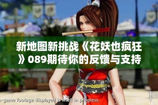 新地图新挑战《花妖也疯狂》089期待你的反馈与支持