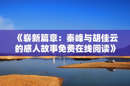 《崭新篇章：秦峰与胡佳云的感人故事免费在线阅读》