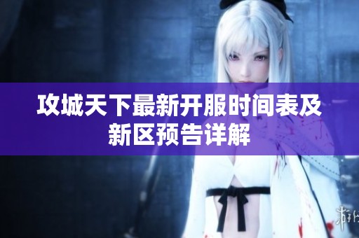 攻城天下最新开服时间表及新区预告详解