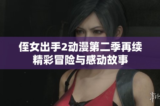 侄女出手2动漫第二季再续精彩冒险与感动故事