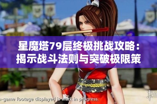 星魔塔79层终极挑战攻略：揭示战斗法则与突破极限策略秘笈！
