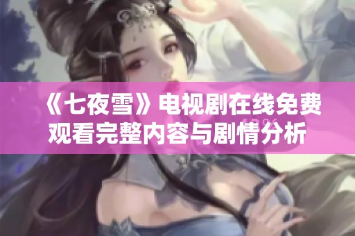 《七夜雪》电视剧在线免费观看完整内容与剧情分析