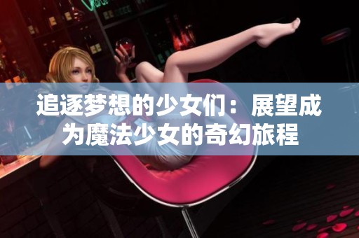 追逐梦想的少女们：展望成为魔法少女的奇幻旅程