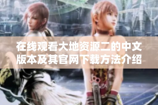 在线观看大地资源二的中文版本及其官网下载方法介绍