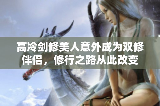 高冷剑修美人意外成为双修伴侣，修行之路从此改变