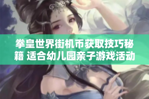 拳皇世界街机币获取技巧秘籍 适合幼儿园亲子游戏活动