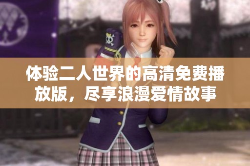体验二人世界的高清免费播放版，尽享浪漫爱情故事