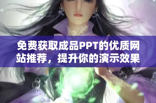 免费获取成品PPT的优质网站推荐，提升你的演示效果