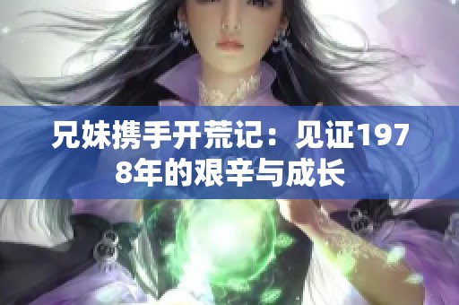 兄妹携手开荒记：见证1978年的艰辛与成长