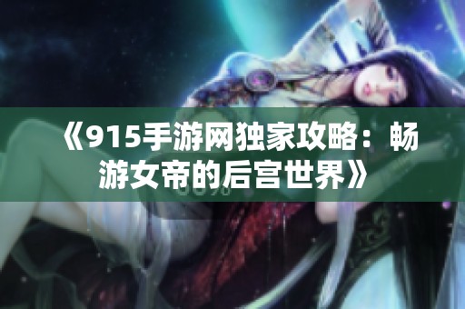 《915手游网独家攻略：畅游女帝的后宫世界》