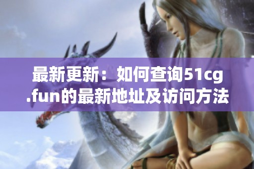 最新更新：如何查询51cg.fun的最新地址及访问方法
