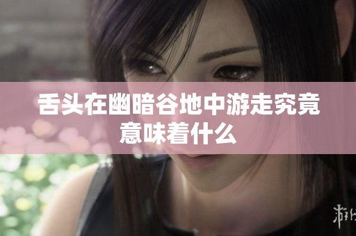 舌头在幽暗谷地中游走究竟意味着什么