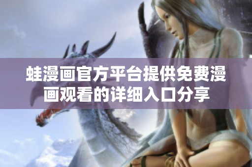 蛙漫画官方平台提供免费漫画观看的详细入口分享