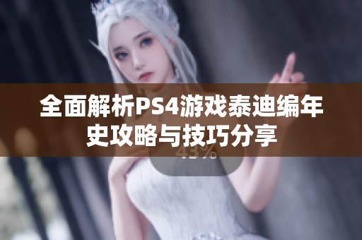 全面解析PS4游戏泰迪编年史攻略与技巧分享