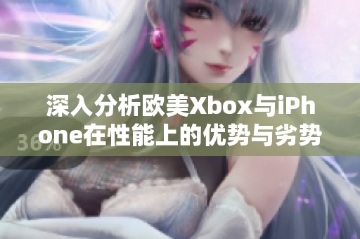 深入分析欧美Xbox与iPhone在性能上的优势与劣势对比