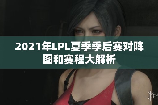 2021年LPL夏季季后赛对阵图和赛程大解析