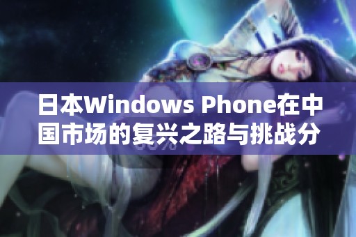 日本Windows Phone在中国市场的复兴之路与挑战分析