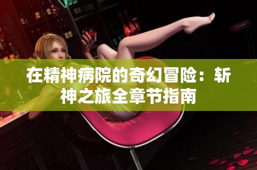 在精神病院的奇幻冒险：斩神之旅全章节指南