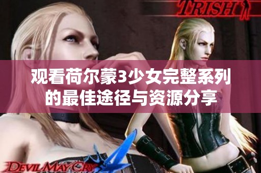 观看荷尔蒙3少女完整系列的最佳途径与资源分享