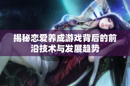 揭秘恋爱养成游戏背后的前沿技术与发展趋势