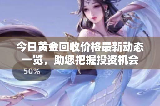 今日黄金回收价格最新动态一览，助您把握投资机会