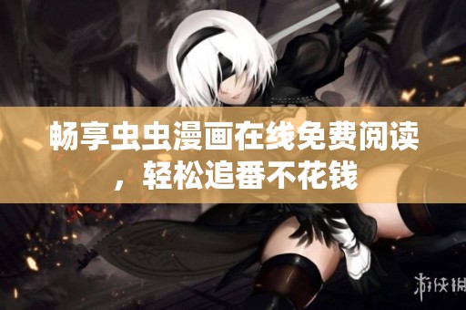 畅享虫虫漫画在线免费阅读，轻松追番不花钱