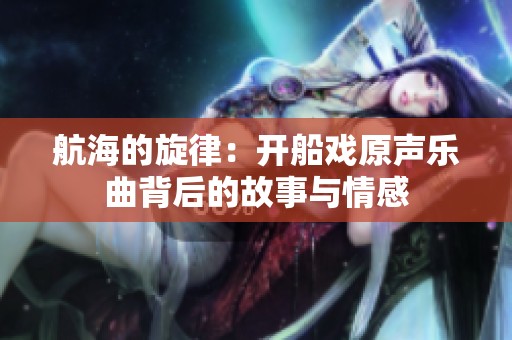 航海的旋律：开船戏原声乐曲背后的故事与情感