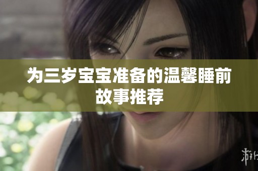 为三岁宝宝准备的温馨睡前故事推荐