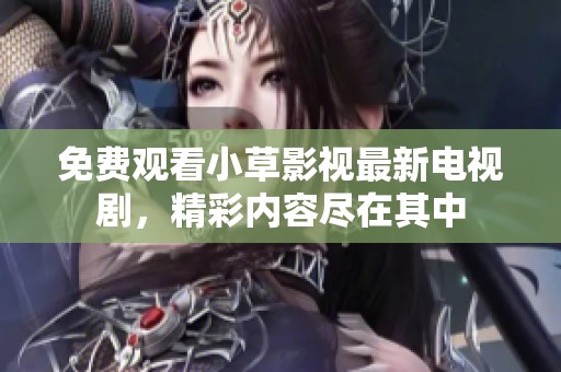 免费观看小草影视最新电视剧，精彩内容尽在其中