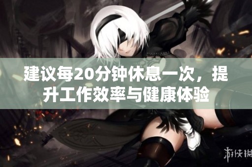 建议每20分钟休息一次，提升工作效率与健康体验