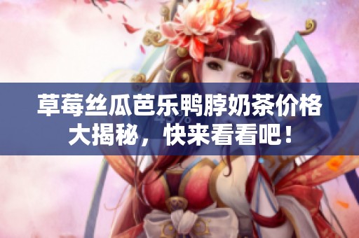 草莓丝瓜芭乐鸭脖奶茶价格大揭秘，快来看看吧！