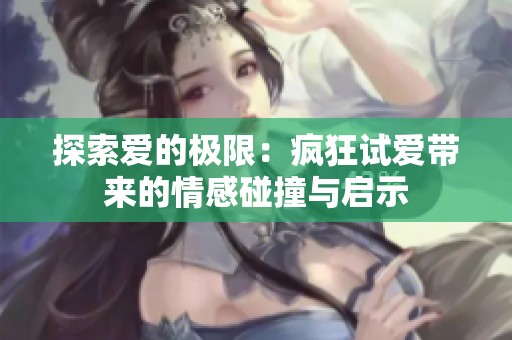 探索爱的极限：疯狂试爱带来的情感碰撞与启示