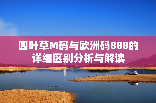 四叶草M码与欧洲码888的详细区别分析与解读