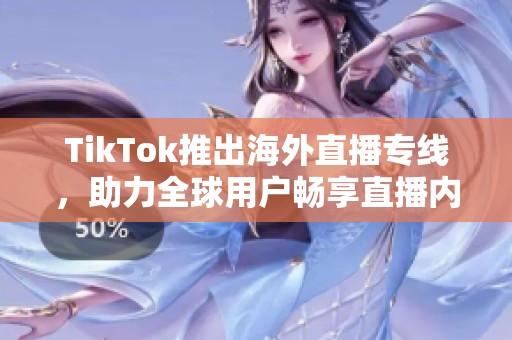 TikTok推出海外直播专线，助力全球用户畅享直播内容