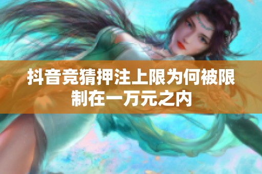 抖音竞猜押注上限为何被限制在一万元之内