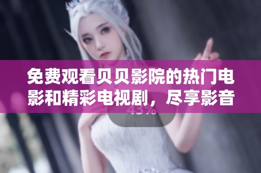免费观看贝贝影院的热门电影和精彩电视剧，尽享影音盛宴