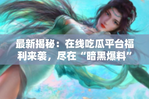最新揭秘：在线吃瓜平台福利来袭，尽在“暗黑爆料”！