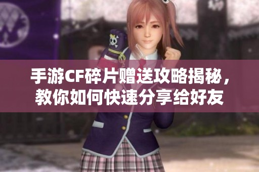 手游CF碎片赠送攻略揭秘，教你如何快速分享给好友