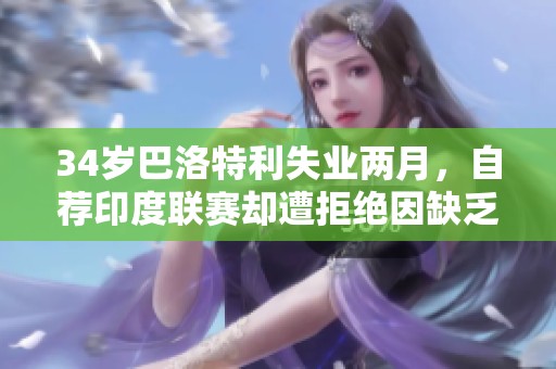34岁巴洛特利失业两月，自荐印度联赛却遭拒绝因缺乏纪律性