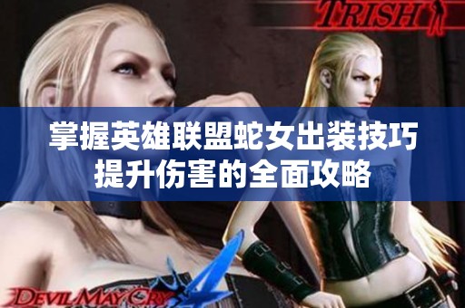 掌握英雄联盟蛇女出装技巧提升伤害的全面攻略