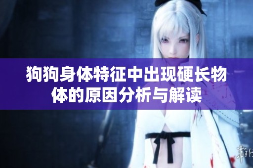 狗狗身体特征中出现硬长物体的原因分析与解读