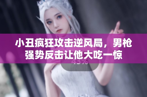 小丑疯狂攻击逆风局，男枪强势反击让他大吃一惊