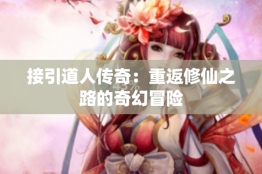 接引道人传奇：重返修仙之路的奇幻冒险